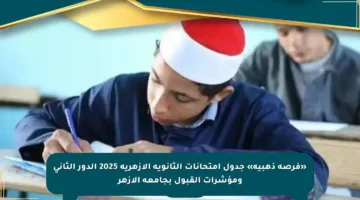 «فرصة ذهبية» جدول امتحانات الثانوية الأزهرية 2025 الدور الثاني ومؤشرات القبول بجامعة الأزهر
